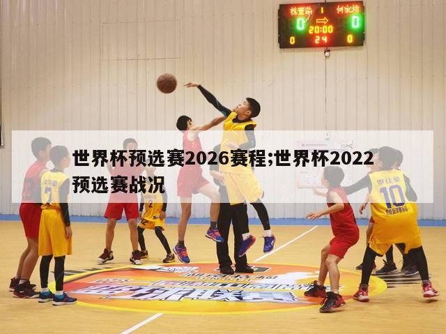 世界杯预选赛2026赛程;世界杯2022预选赛战况