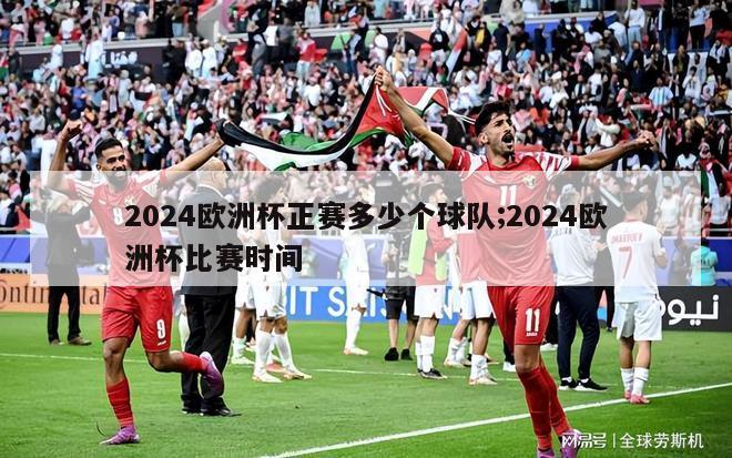 2024欧洲杯正赛多少个球队;2024欧洲杯比赛时间