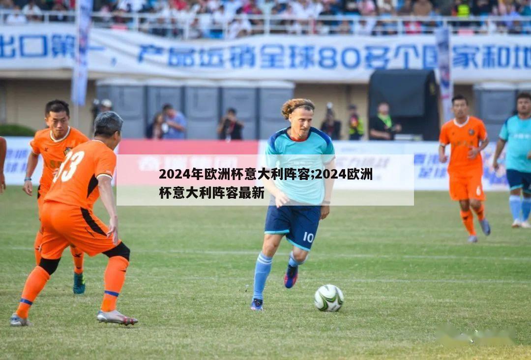 2024年欧洲杯意大利阵容;2024欧洲杯意大利阵容最新