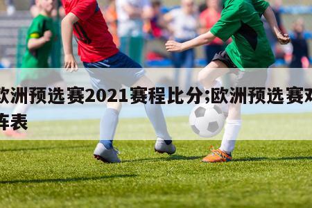 欧洲预选赛2021赛程比分;欧洲预选赛对阵表