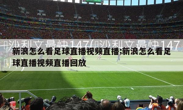 新浪怎么看足球直播视频直播;新浪怎么看足球直播视频直播回放