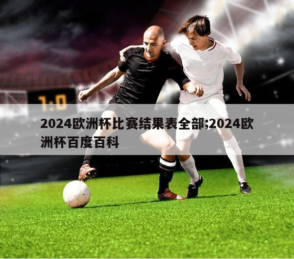 2024欧洲杯比赛结果表全部;2024欧洲杯百度百科