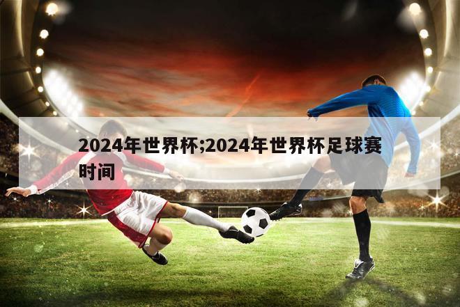 2024年世界杯;2024年世界杯足球赛时间