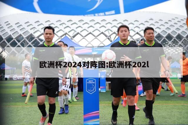 欧洲杯2024对阵图;欧洲杯202l