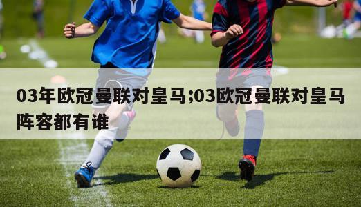 03年欧冠曼联对皇马;03欧冠曼联对皇马阵容都有谁