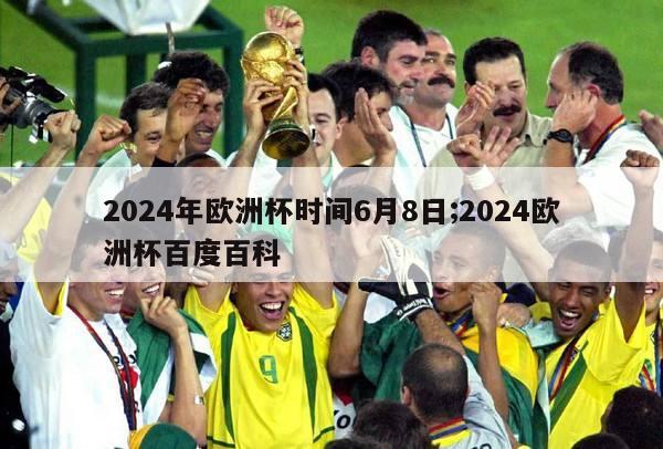 2024年欧洲杯时间6月8日;2024欧洲杯百度百科