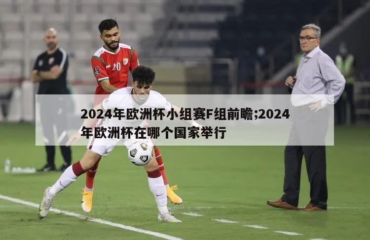 2024年欧洲杯小组赛F组前瞻;2024年欧洲杯在哪个国家举行