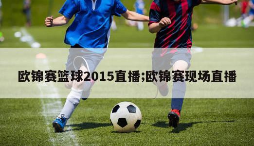 欧锦赛篮球2015直播;欧锦赛现场直播