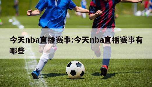 今天nba直播赛事;今天nba直播赛事有哪些