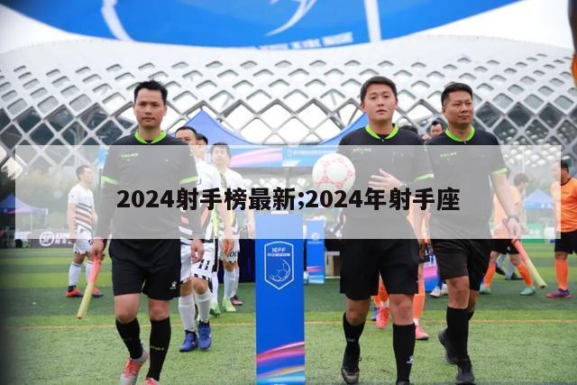 2024射手榜最新;2024年射手座