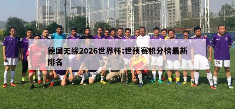 德国无缘2026世界杯;世预赛积分榜最新排名