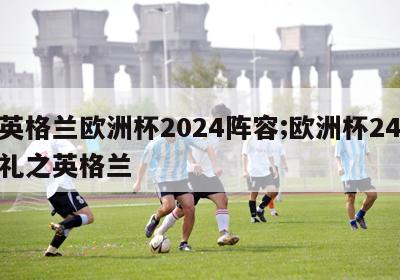 队英格兰欧洲杯2024阵容;欧洲杯24强巡礼之英格兰