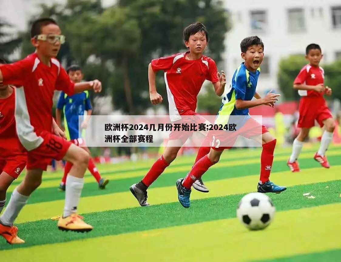 欧洲杯2024几月份开始比赛;2024欧洲杯全部赛程