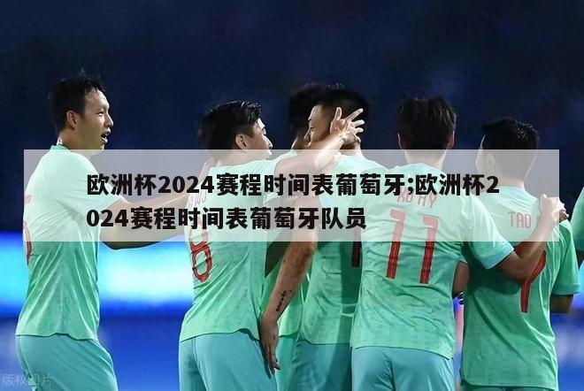 欧洲杯2024赛程时间表葡萄牙;欧洲杯2024赛程时间表葡萄牙队员