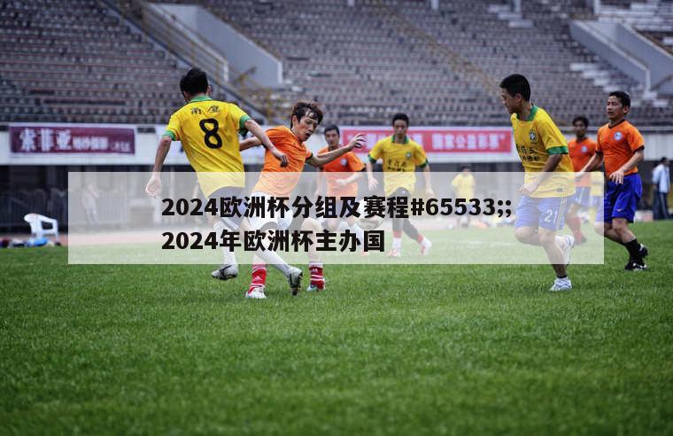 2024欧洲杯分组及赛程#65533;;2024年欧洲杯主办国