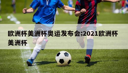 欧洲杯美洲杯奥运发布会;2021欧洲杯 美洲杯