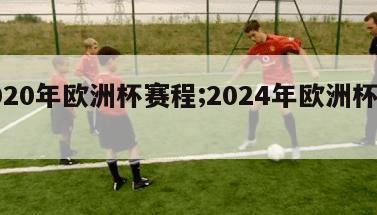 2020年欧洲杯赛程;2024年欧洲杯赛程