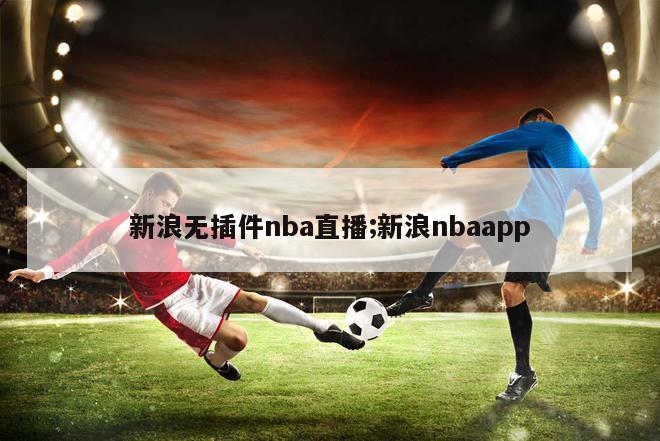 新浪无插件nba直播;新浪nbaapp