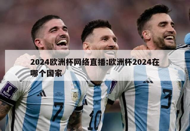 2024欧洲杯网络直播;欧洲杯2024在哪个国家