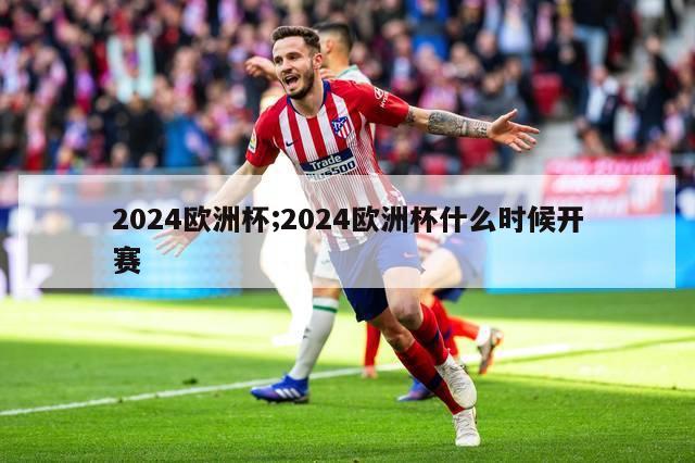 2024欧洲杯;2024欧洲杯什么时候开赛