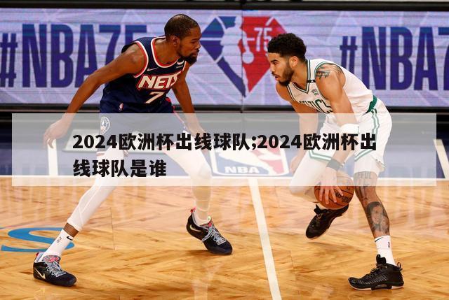 2024欧洲杯出线球队;2024欧洲杯出线球队是谁