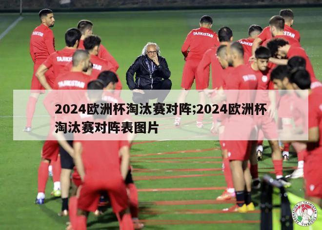 2024欧洲杯淘汰赛对阵;2024欧洲杯淘汰赛对阵表图片