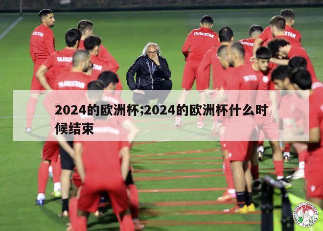 2024的欧洲杯;2024的欧洲杯什么时候结束