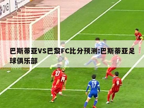 巴斯蒂亚VS巴黎FC比分预测;巴斯蒂亚足球俱乐部