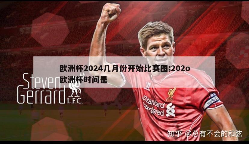 欧洲杯2024几月份开始比赛图;202o欧洲杯时间是