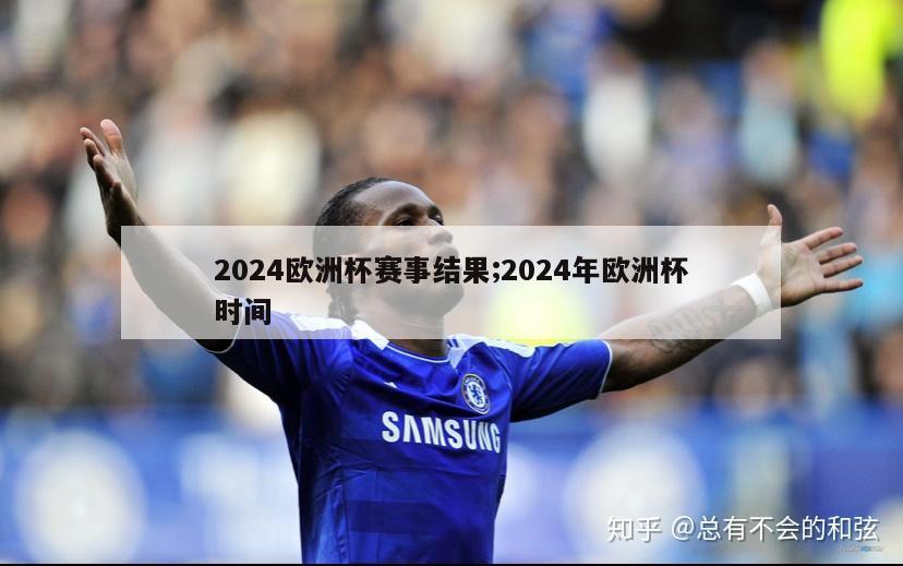 2024欧洲杯赛事结果;2024年欧洲杯时间