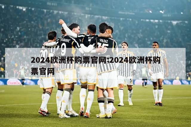 2024欧洲杯购票官网;2024欧洲杯购票官网