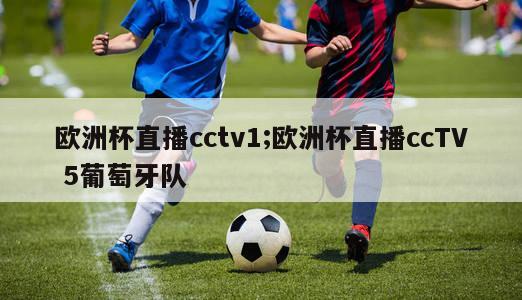 欧洲杯直播cctv1;欧洲杯直播ccTV 5葡萄牙队