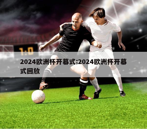 2024欧洲杯开幕式;2024欧洲杯开幕式回放