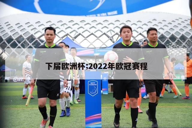 下届欧洲杯;2022年欧冠赛程