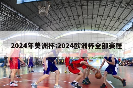 2024年美洲杯;2024欧洲杯全部赛程