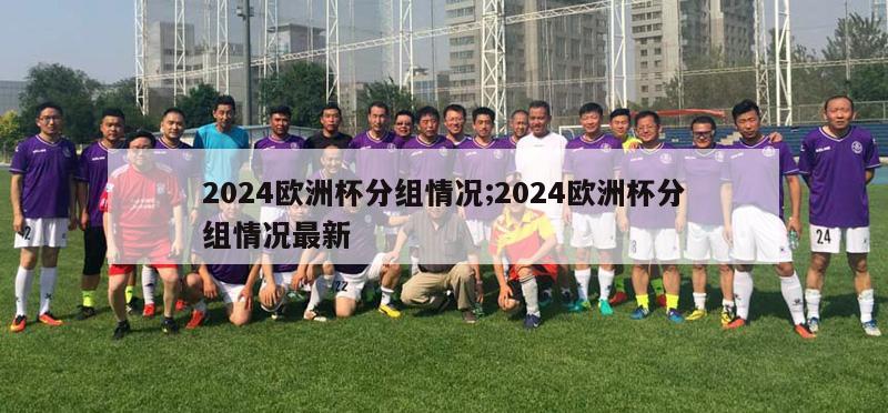 2024欧洲杯分组情况;2024欧洲杯分组情况最新