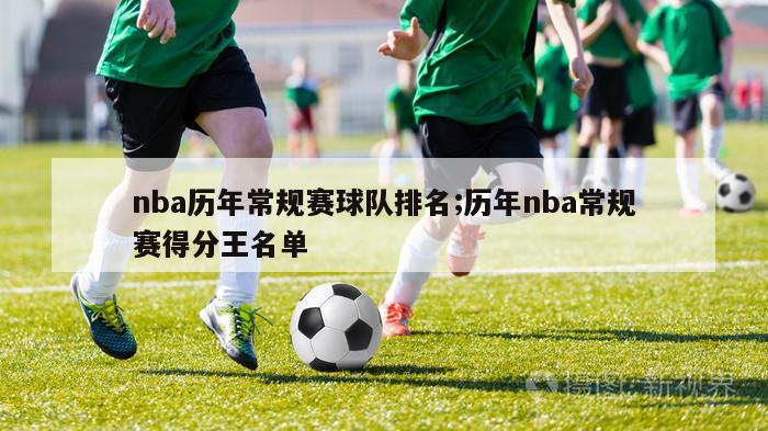 nba历年常规赛球队排名;历年nba常规赛得分王名单