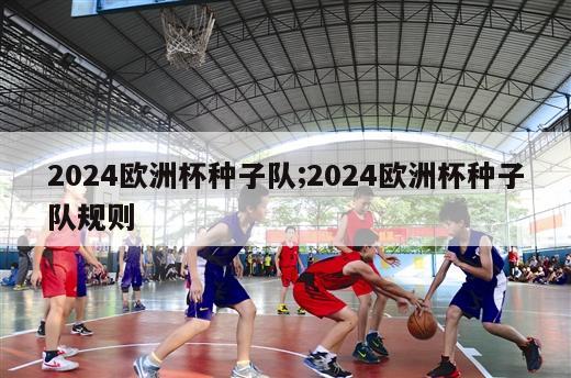 2024欧洲杯种子队;2024欧洲杯种子队规则