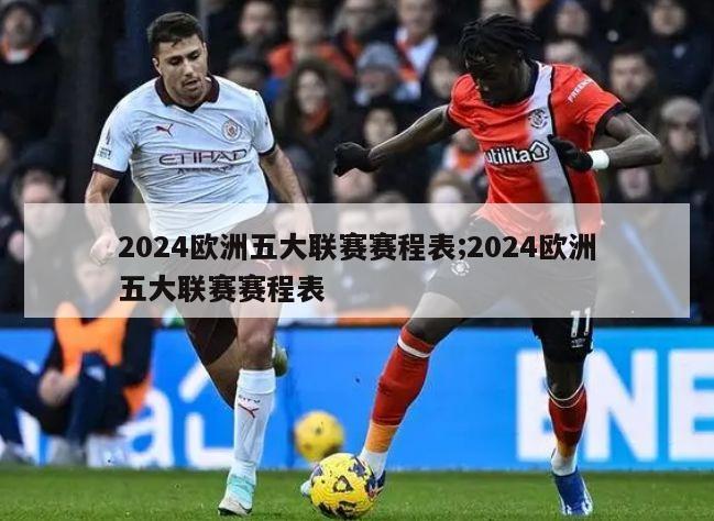 2024欧洲五大联赛赛程表;2024欧洲五大联赛赛程表