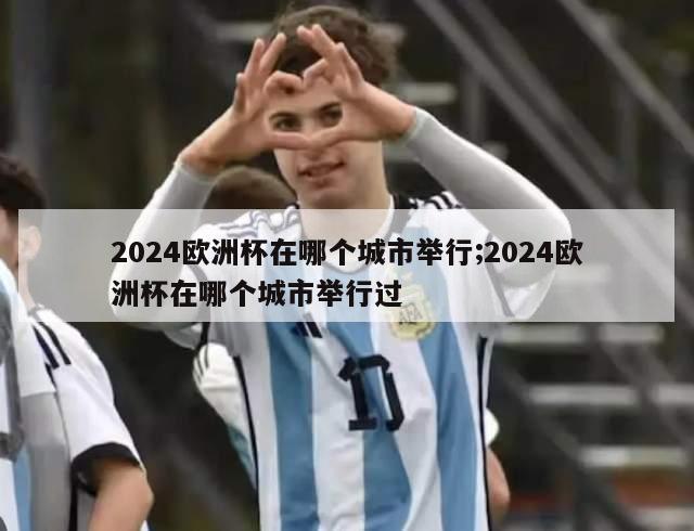 2024欧洲杯在哪个城市举行;2024欧洲杯在哪个城市举行过