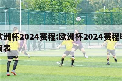 欧洲杯2024赛程;欧洲杯2024赛程时间表