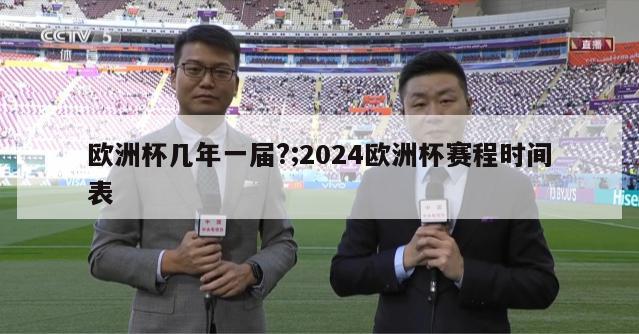 欧洲杯几年一届?;2024欧洲杯赛程时间表