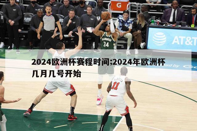 2024欧洲杯赛程时间;2024年欧洲杯几月几号开始