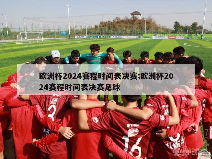 欧洲杯2024赛程时间表决赛;欧洲杯2024赛程时间表决赛足球