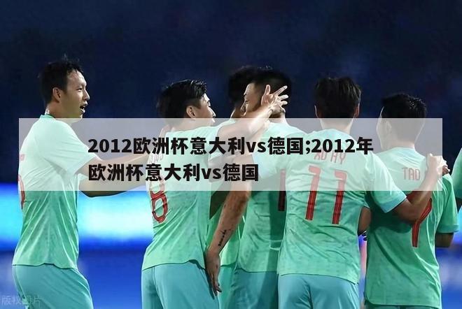 2012欧洲杯意大利vs德国;2012年欧洲杯意大利vs德国