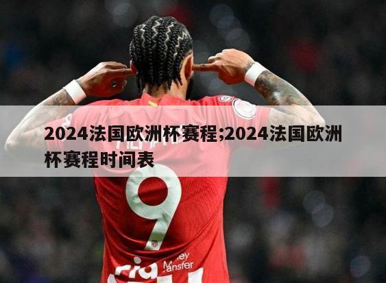 2024法国欧洲杯赛程;2024法国欧洲杯赛程时间表