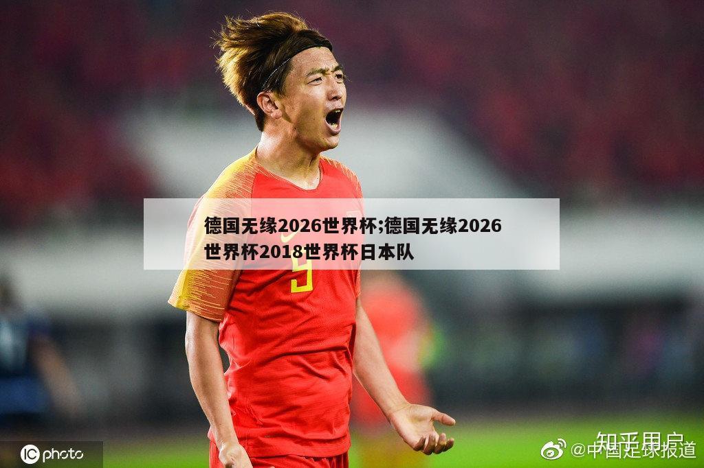 德国无缘2026世界杯;德国无缘2026世界杯2018世界杯日本队