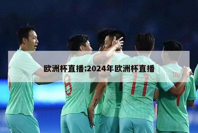 欧洲杯直播;2024年欧洲杯直播