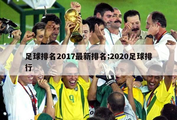 足球排名2017最新排名;2020足球排行