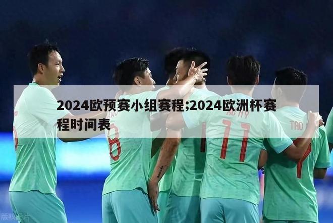 2024欧预赛小组赛程;2024欧洲杯赛程时间表